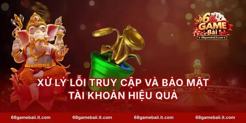 Xử lý lỗi truy cập và bảo mật tài khoản hiệu quả